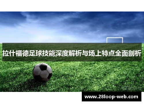 拉什福德足球技能深度解析与场上特点全面剖析